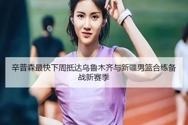 辛普森最快下周抵达乌鲁木齐与新疆男篮合练备战新赛季
